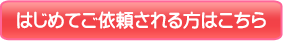 はじめてご依頼される方はこちら