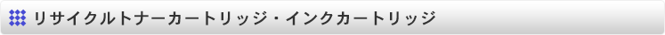 リサイクルトナーカートリッジ・インクカートリッジ