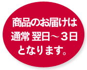 商品のお届けは通常翌日～３日となります。